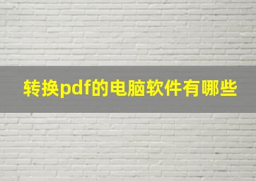 转换pdf的电脑软件有哪些