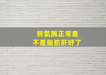 转氨酶正常是不是脂肪肝好了