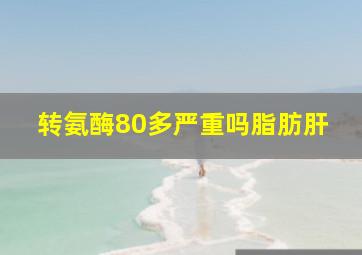 转氨酶80多严重吗脂肪肝