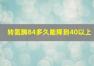 转氨酶84多久能降到40以上