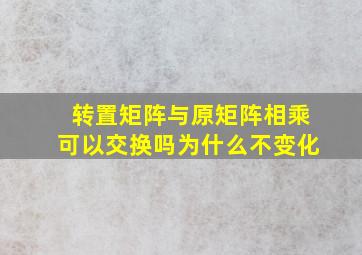 转置矩阵与原矩阵相乘可以交换吗为什么不变化