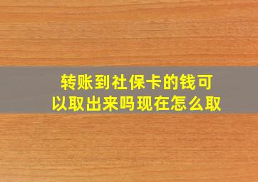 转账到社保卡的钱可以取出来吗现在怎么取