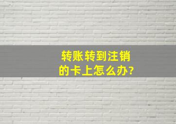 转账转到注销的卡上怎么办?