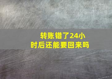 转账错了24小时后还能要回来吗