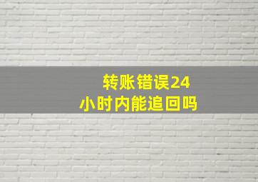 转账错误24小时内能追回吗