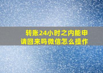 转账24小时之内能申请回来吗微信怎么操作