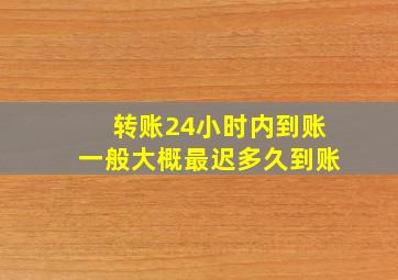 转账24小时内到账一般大概最迟多久到账