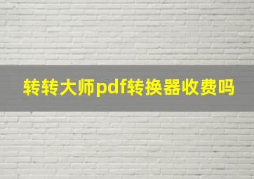 转转大师pdf转换器收费吗