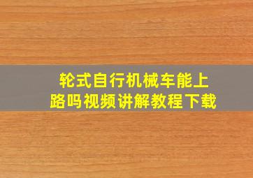 轮式自行机械车能上路吗视频讲解教程下载