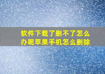 软件下载了删不了怎么办呢苹果手机怎么删除