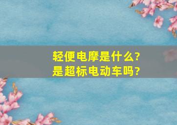 轻便电摩是什么?是超标电动车吗?