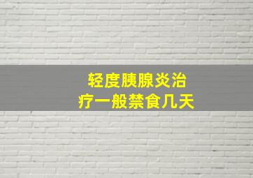 轻度胰腺炎治疗一般禁食几天