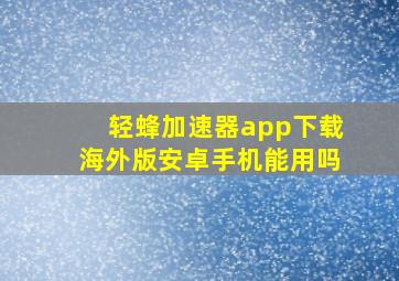 轻蜂加速器app下载海外版安卓手机能用吗