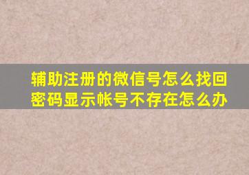 辅助注册的微信号怎么找回密码显示帐号不存在怎么办