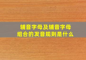 辅音字母及辅音字母组合的发音规则是什么