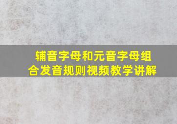 辅音字母和元音字母组合发音规则视频教学讲解