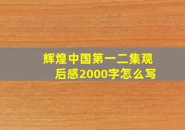 辉煌中国第一二集观后感2000字怎么写