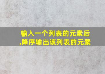 输入一个列表的元素后,降序输出该列表的元素