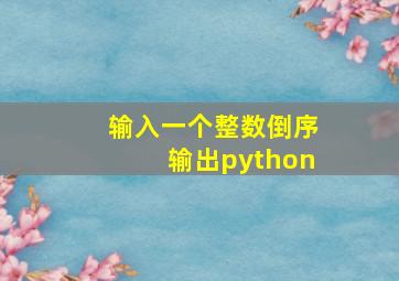 输入一个整数倒序输出python