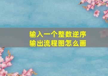 输入一个整数逆序输出流程图怎么画