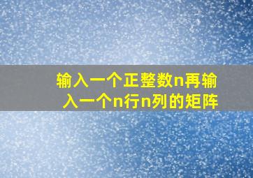 输入一个正整数n再输入一个n行n列的矩阵