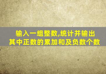 输入一组整数,统计并输出其中正数的累加和及负数个数