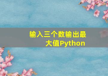 输入三个数输出最大值Python