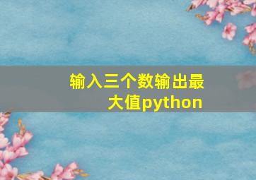 输入三个数输出最大值python