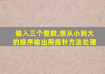 输入三个整数,按从小到大的顺序输出用指针方法处理