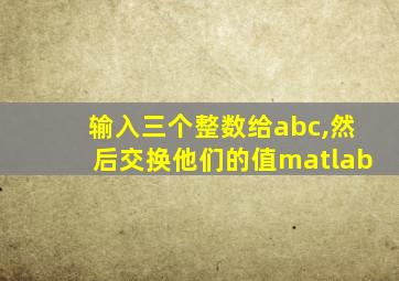 输入三个整数给abc,然后交换他们的值matlab