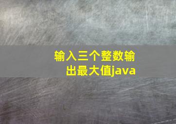 输入三个整数输出最大值java