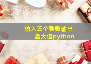 输入三个整数输出最大值python