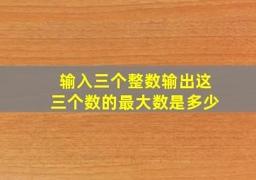 输入三个整数输出这三个数的最大数是多少