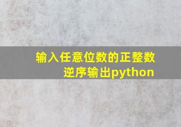 输入任意位数的正整数 逆序输出python