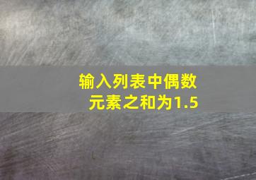 输入列表中偶数元素之和为1.5