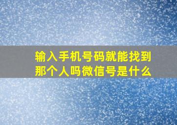 输入手机号码就能找到那个人吗微信号是什么