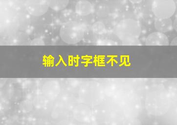 输入时字框不见