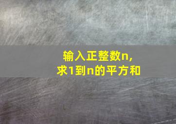 输入正整数n,求1到n的平方和