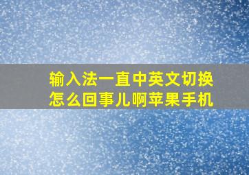 输入法一直中英文切换怎么回事儿啊苹果手机