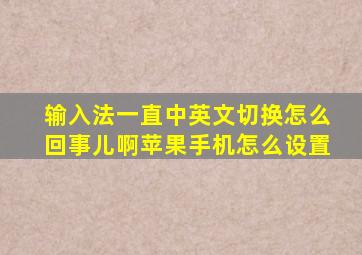 输入法一直中英文切换怎么回事儿啊苹果手机怎么设置