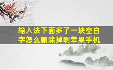 输入法下面多了一块空白字怎么删除掉啊苹果手机