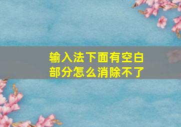 输入法下面有空白部分怎么消除不了