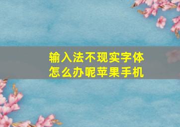 输入法不现实字体怎么办呢苹果手机