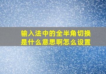 输入法中的全半角切换是什么意思啊怎么设置