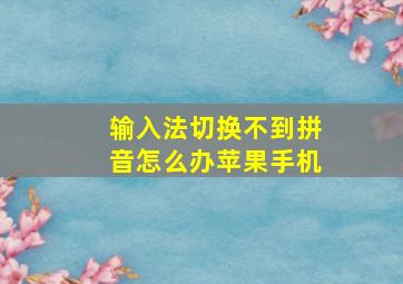 输入法切换不到拼音怎么办苹果手机