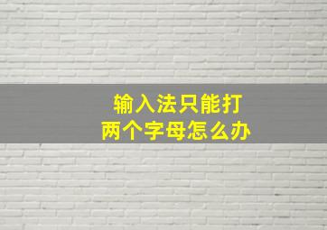 输入法只能打两个字母怎么办