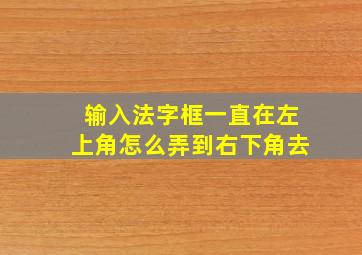 输入法字框一直在左上角怎么弄到右下角去