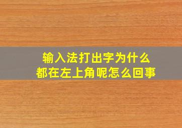 输入法打出字为什么都在左上角呢怎么回事