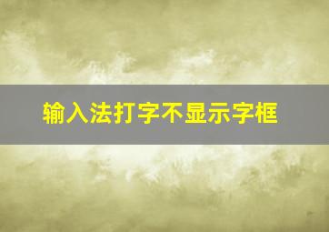 输入法打字不显示字框