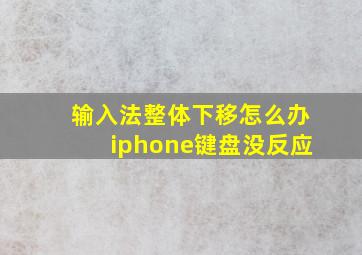 输入法整体下移怎么办iphone键盘没反应